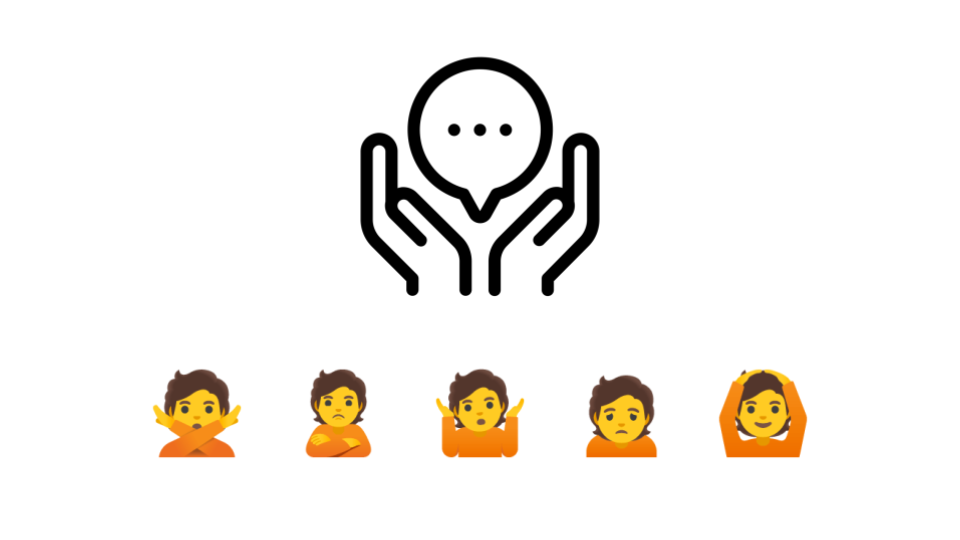 A slide with two elements. At the top, two stylized hands with a speech bubble
between the hands. At the bottom, five successive emojis: person gesturing no,
person pouting, person shrugging, person frowning, and person gesturing
OK.
