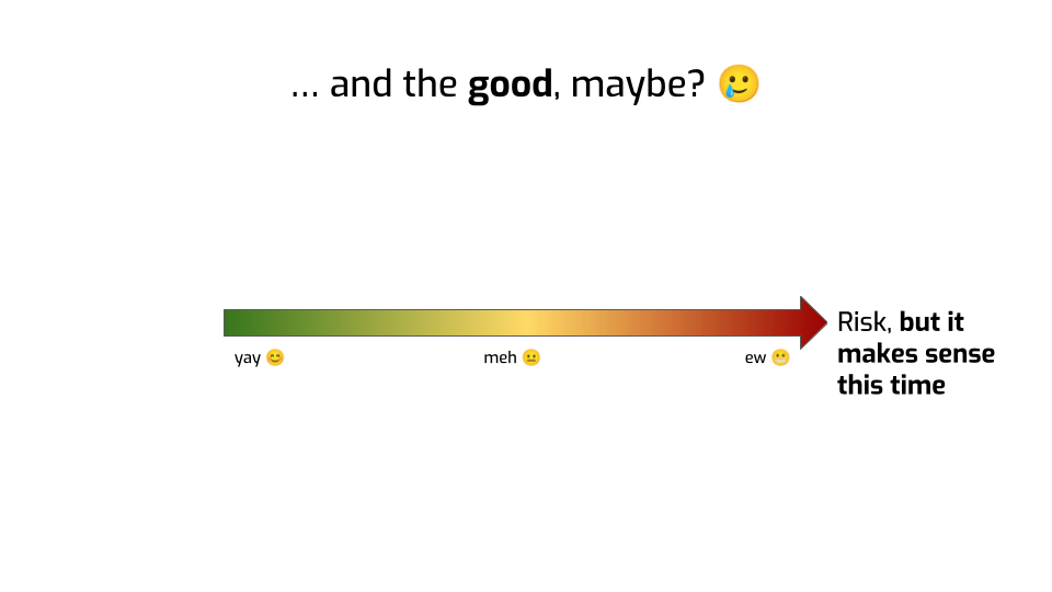 A slide titled "and the good, maybe?", with a smiling-and-also-crying emoji.
The slide contains the same green-to-yellow-to-red risk arrow as earlier, but is
labeled "Risk, but it makes sense this time".