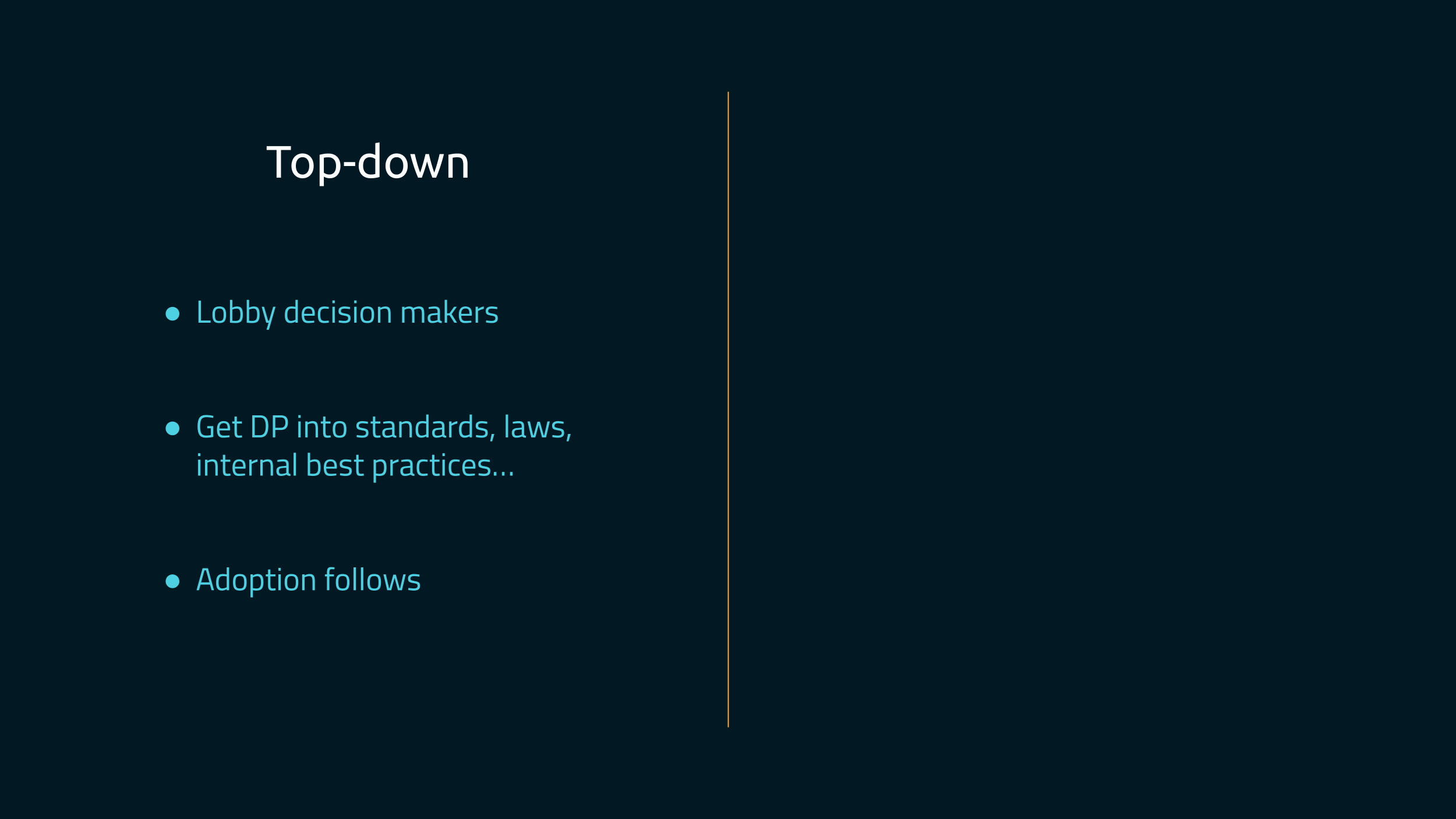 A slide split in two. On the left, the title is "Top-down", and lists three
bullet points: "Lobby decision makers", "Get DP into standards, laws, internal
best practices…", and "Adoption follows". On the right, the slide is
empty.
