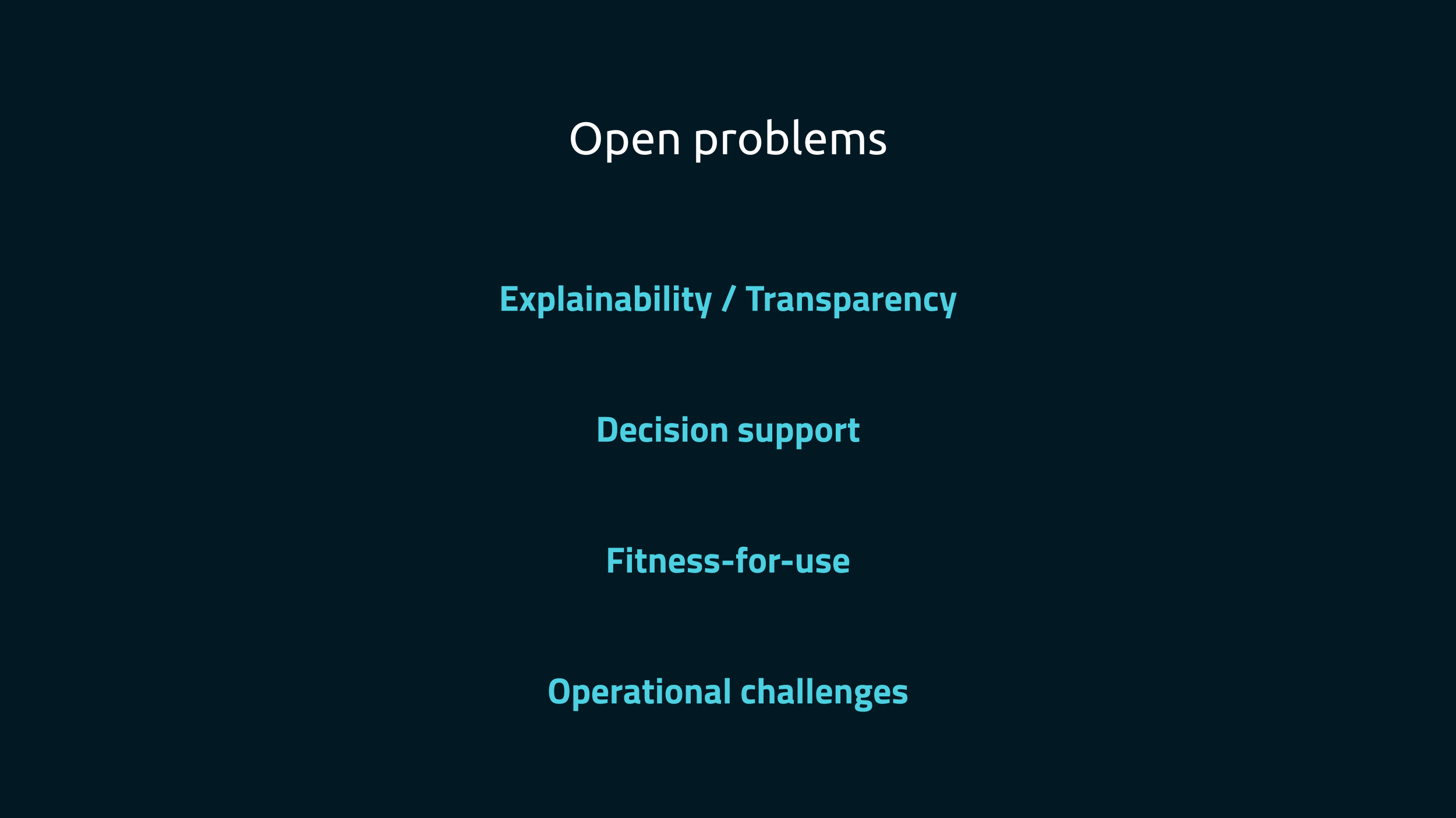 A slide titled "Open problems", listing four areas: "Explainability /
Transparency", "Decision support", "Fitness-for-use", and "Operational
challenges".